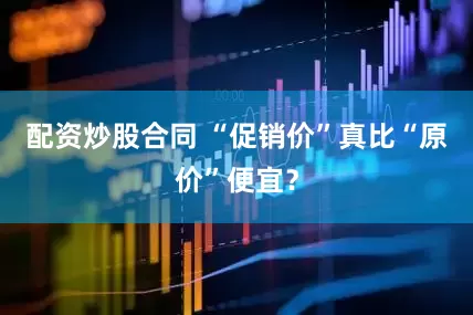 配资炒股合同 “促销价”真比“原价”便宜？