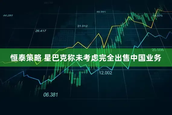 恒泰策略 星巴克称未考虑完全出售中国业务