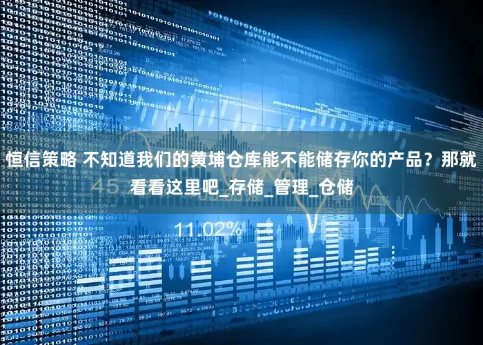 恒信策略 不知道我们的黄埔仓库能不能储存你的产品？那就看看这里吧_存储_管理_仓储