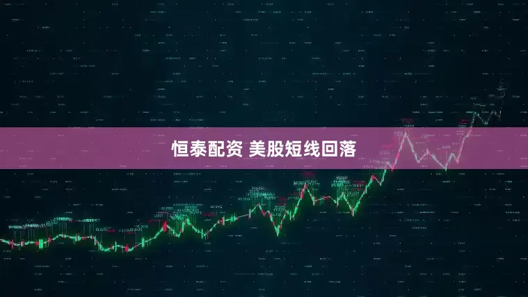 恒泰配资 美股短线回落