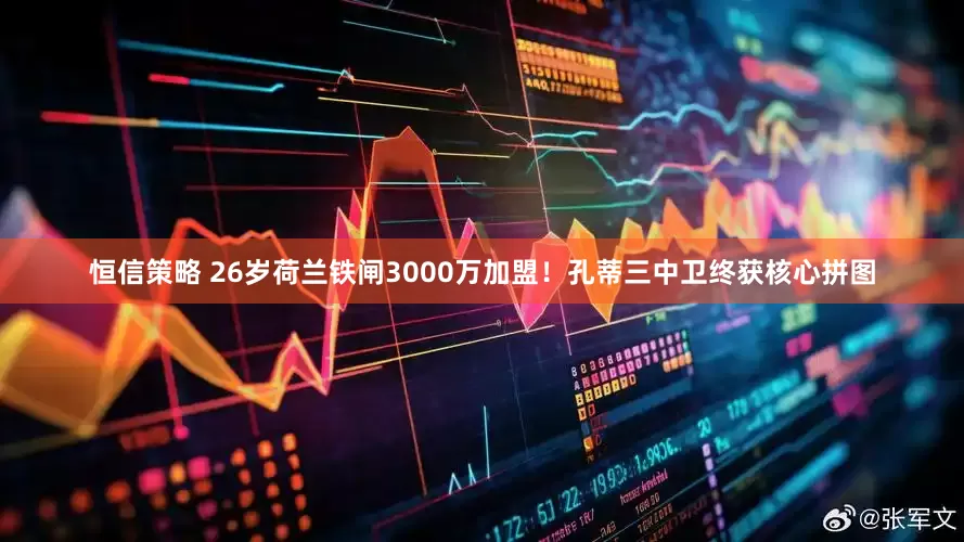 恒信策略 26岁荷兰铁闸3000万加盟！孔蒂三中卫终获核心拼图