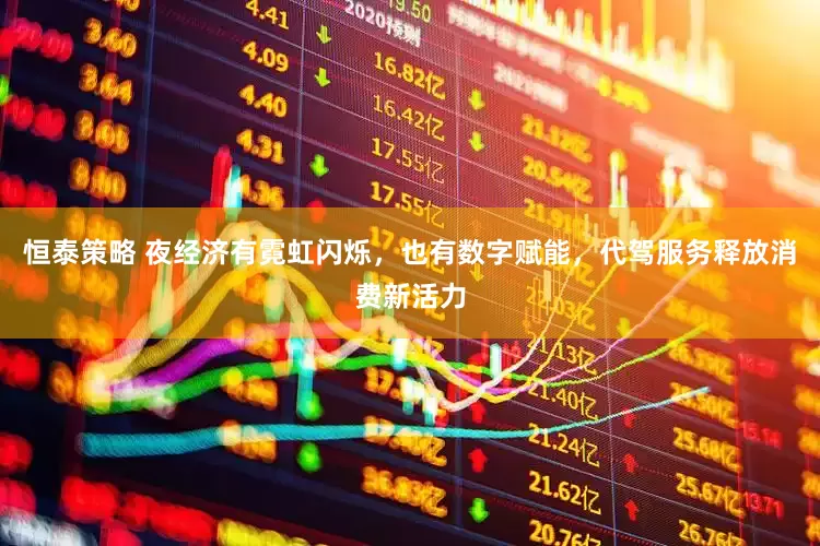 恒泰策略 夜经济有霓虹闪烁，也有数字赋能，代驾服务释放消费新活力