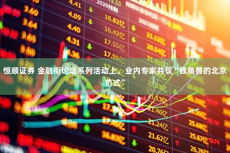 恒顺证券 金融街论坛系列活动上，业内专家共议“独角兽的北京范式”